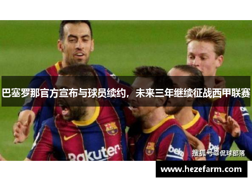 巴塞罗那官方宣布与球员续约，未来三年继续征战西甲联赛