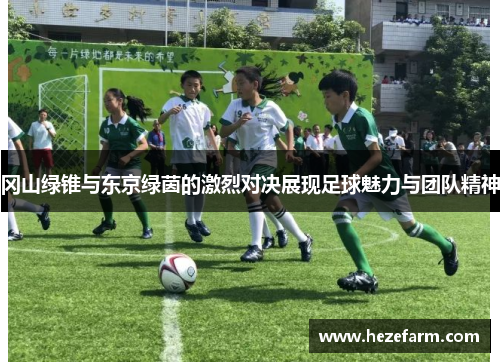 冈山绿锥与东京绿茵的激烈对决展现足球魅力与团队精神