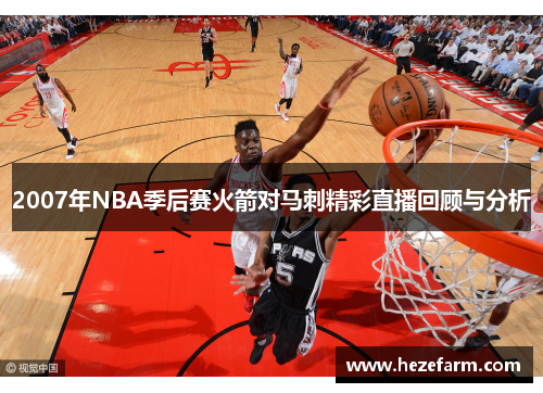 2007年NBA季后赛火箭对马刺精彩直播回顾与分析