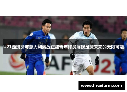 U21西班牙与意大利激战正酣青年球员展现足球未来的无限可能