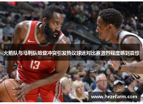 火箭队与马刺队哈登冲突引发热议球迷对比赛激烈程度感到震惊