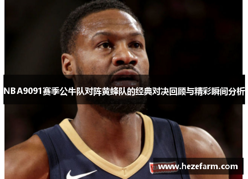 NBA9091赛季公牛队对阵黄蜂队的经典对决回顾与精彩瞬间分析