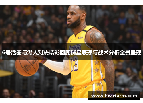 6号活塞与湖人对决精彩回顾球星表现与战术分析全景呈现