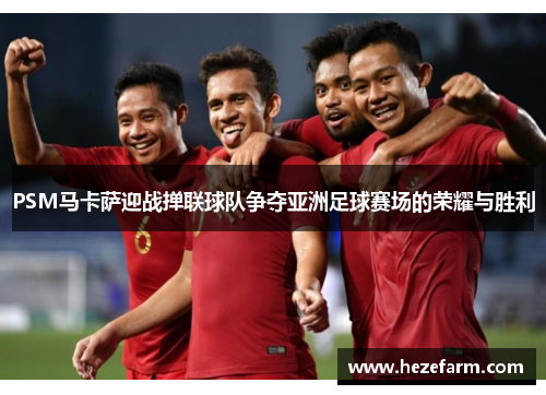 PSM马卡萨迎战掸联球队争夺亚洲足球赛场的荣耀与胜利