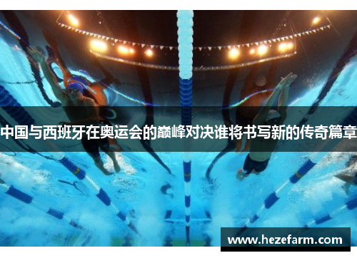 中国与西班牙在奥运会的巅峰对决谁将书写新的传奇篇章