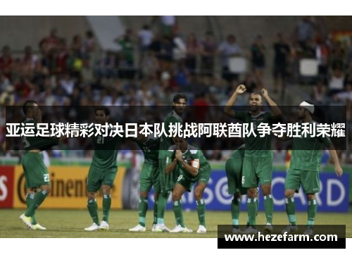 亚运足球精彩对决日本队挑战阿联酋队争夺胜利荣耀