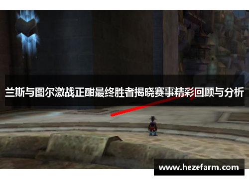 兰斯与图尔激战正酣最终胜者揭晓赛事精彩回顾与分析